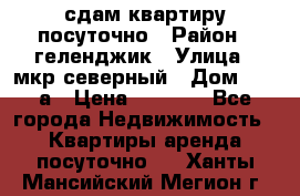 сдам квартиру посуточно › Район ­ геленджик › Улица ­ мкр северный › Дом ­ 12 а › Цена ­ 1 500 - Все города Недвижимость » Квартиры аренда посуточно   . Ханты-Мансийский,Мегион г.